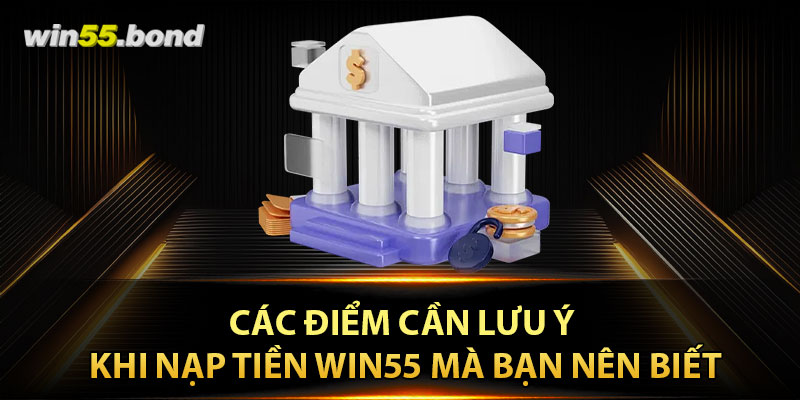 Các điểm cần lưu ý khi nạp tiền Win55 mà bạn nên biết