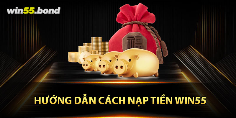 Hướng dẫn nhanh chóng cách nạp tiền Win55