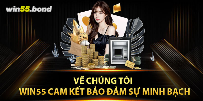 Về chúng tôi –  Win55 cam kết bảo đảm sự minh bạch